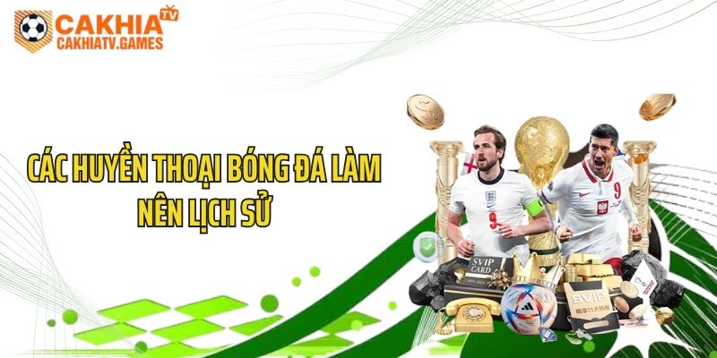 Các huyền thoại bóng đá làm nên lịch sử