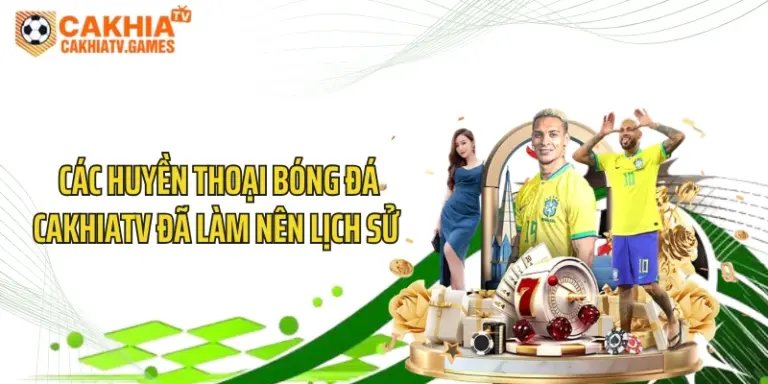 Các Huyền Thoại Bóng Đá CakhiaTV Đã Làm Nên Lịch Sử 