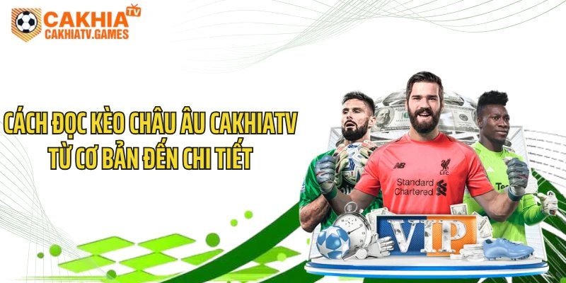 Cách Đọc Kèo Châu Âu CakhiaTV Từ Cơ Bản Đến Chi Tiết 