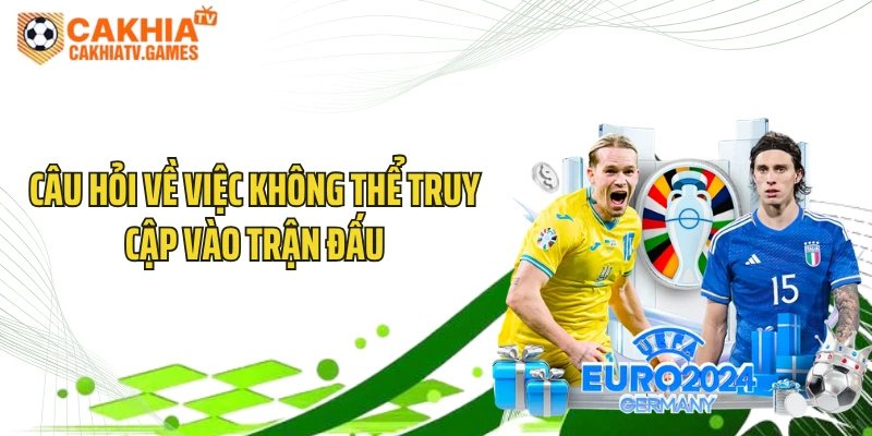 Câu hỏi về việc không thể truy cập vào trận đấu