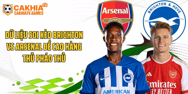 Dữ liệu soi kèo Brighton vs Arsenal đề cao hàng thủ Pháo thủ