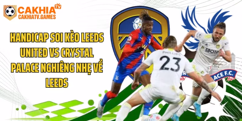 Handicap soi kèo Leeds United vs Crystal Palace nghiêng nhẹ về Leeds