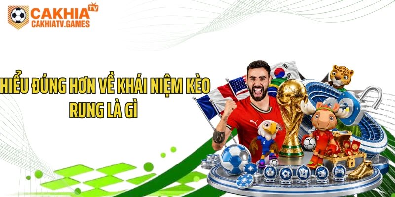 Hiểu đúng hơn về khái niệm kèo rung là gì 