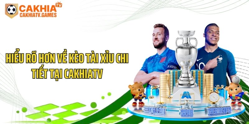 Hiểu rõ hơn về kèo tài xỉu chi tiết tại CakhiaTV