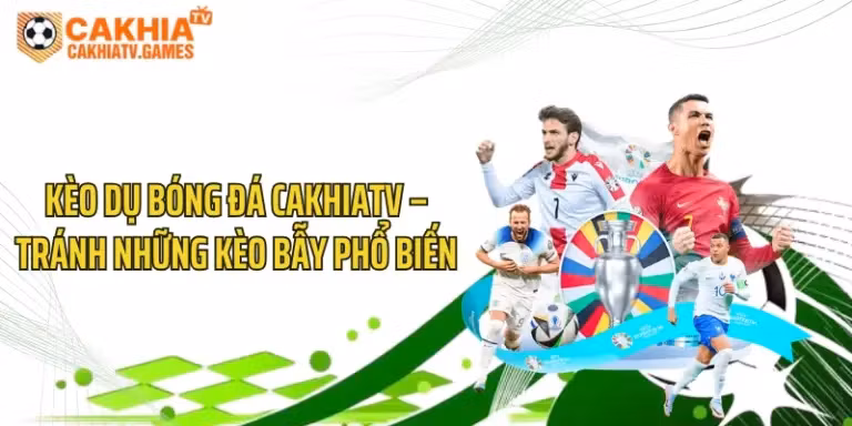 Kèo Dụ Bóng Đá CakhiaTV – Tránh Những Kèo Bẫy Phổ Biến 