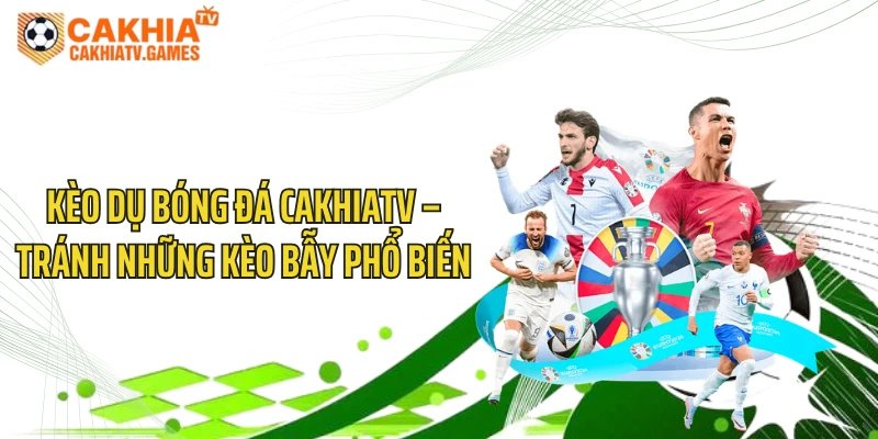 Kèo Dụ Bóng Đá CakhiaTV – Tránh Những Kèo Bẫy Phổ Biến 