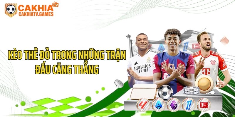 Kèo thẻ đỏ trong những trận đấu căng thẳng