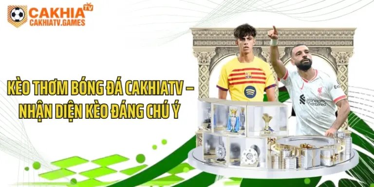 Kèo Thơm Bóng Đá CakhiaTV – Nhận Diện Kèo Đáng Chú Ý 