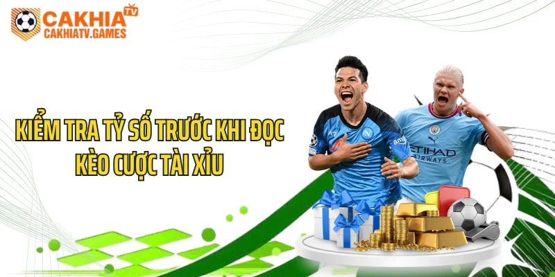 Kiểm tra tỷ số trước khi đọc kèo cược tài xỉu