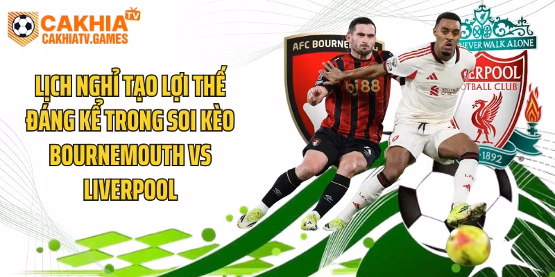 Lịch nghỉ tạo lợi thế đáng kể trong soi kèo Bournemouth vs Liverpool