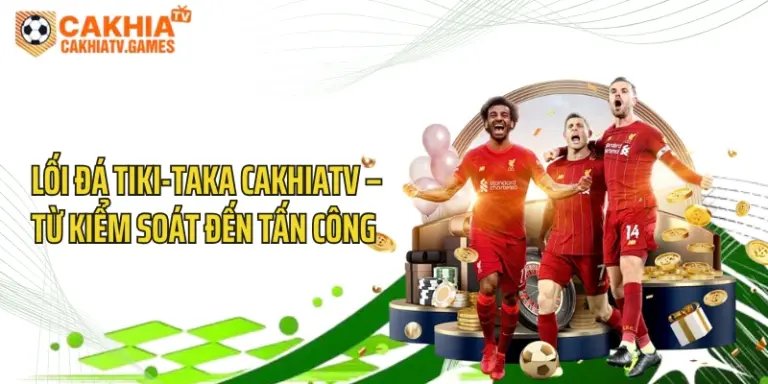 Lối Đá Tiki-Taka CakhiaTV – Từ Kiểm Soát Đến Tấn Công 