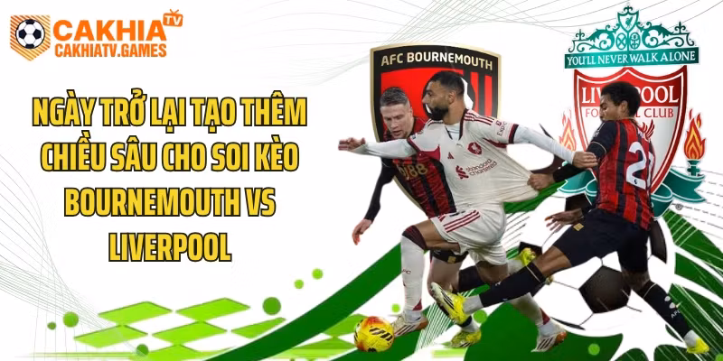 Ngày trở lại tạo thêm chiều sâu cho soi kèo Bournemouth vs Liverpool
