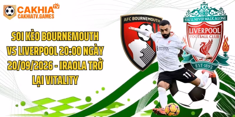 Soi Kèo Bournemouth Vs Liverpool 20:00 Ngày 20/09/2026 – Iraola Trở Lại Vitality