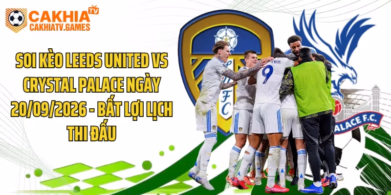 Soi Kèo Leeds United Vs Crystal Palace Ngày 20/09/2026 – Bất Lợi Lịch Thi Đấu