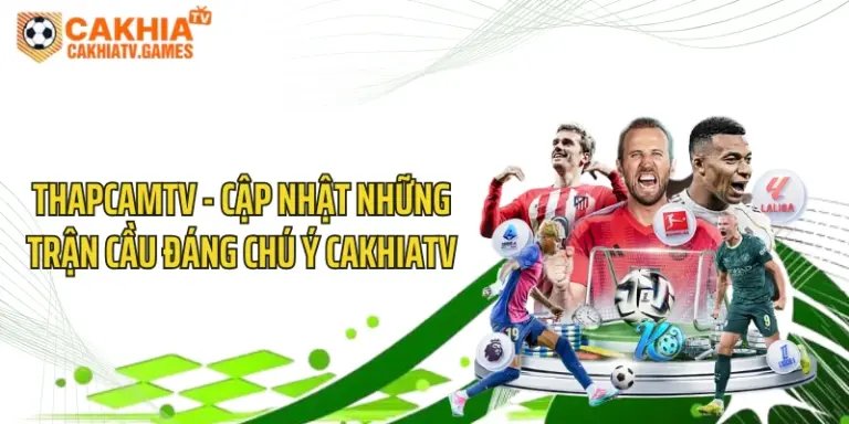 ThapcamTV - Cập Nhật Những Trận Cầu Đáng Chú Ý CakhiaTV