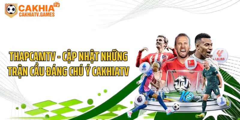 ThapcamTV - Cập Nhật Những Trận Cầu Đáng Chú Ý CakhiaTV