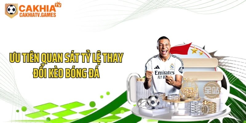 Ưu tiên quan sát tỷ lệ thay đổi kèo bóng đá